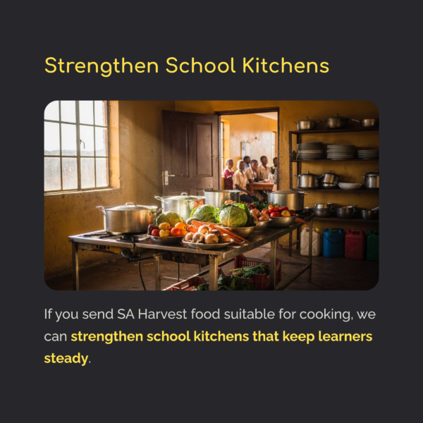 If you send SA Harvest food suitable for cooking, we can strengthen school kitchens that keep learners steady.